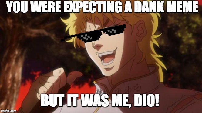 But it was me Dio | YOU WERE EXPECTING A DANK MEME; BUT IT WAS ME, DIO! | image tagged in but it was me dio | made w/ Imgflip meme maker