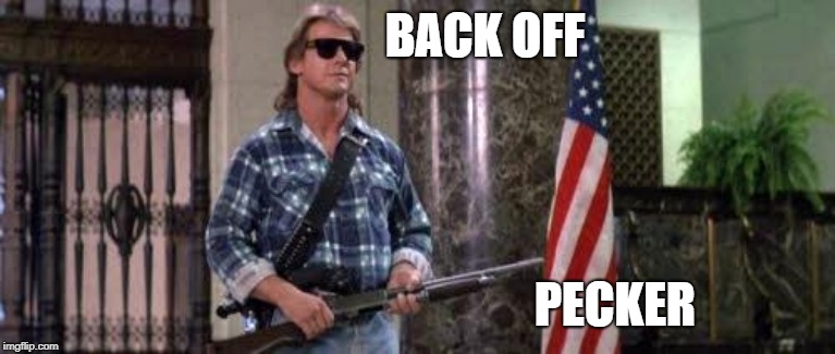 I have come here to chew bubblegum and kick ass... and I'm all o | BACK OFF PECKER | image tagged in i have come here to chew bubblegum and kick ass and i'm all o | made w/ Imgflip meme maker