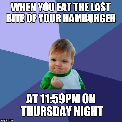 Success Kid | WHEN YOU EAT THE LAST BITE OF YOUR HAMBURGER; AT 11:59PM ON THURSDAY NIGHT | image tagged in memes,success kid | made w/ Imgflip meme maker