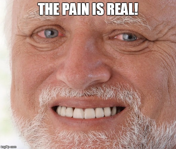 Hide the Pain Harold | THE PAIN IS REAL! | image tagged in hide the pain harold | made w/ Imgflip meme maker
