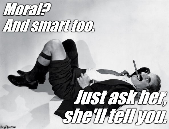 reclining Groucho | Moral? And smart too. Just ask her, she'll tell you. | image tagged in reclining groucho | made w/ Imgflip meme maker