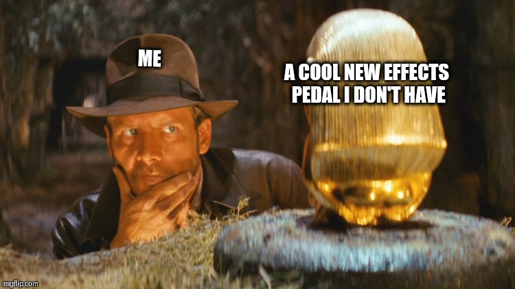 Indiana Jones thinking | A COOL NEW EFFECTS PEDAL I DON'T HAVE; ME | image tagged in indiana jones thinking | made w/ Imgflip meme maker