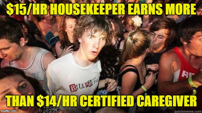 Sudden Realization | $15/HR HOUSEKEEPER EARNS MORE; THAN $14/HR CERTIFIED CAREGIVER | image tagged in sudden realization | made w/ Imgflip meme maker