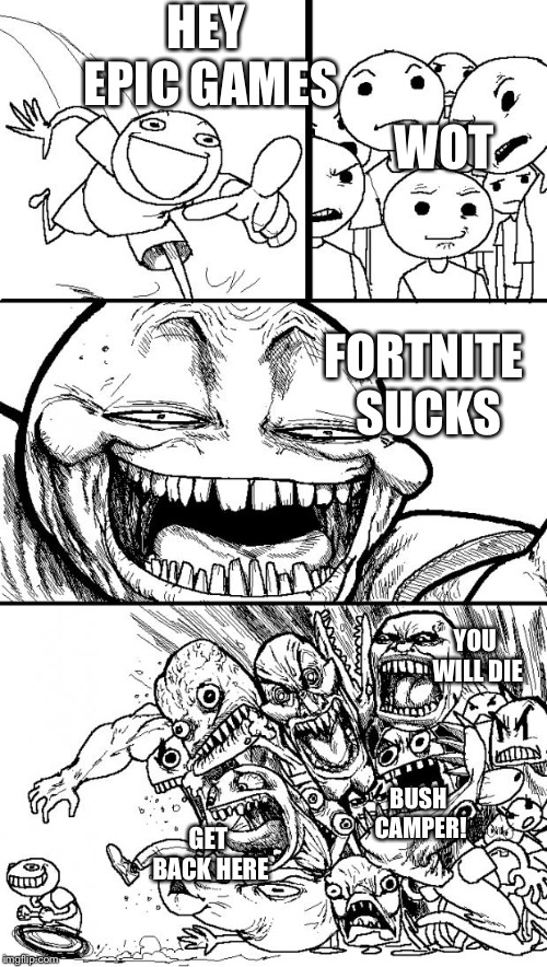 Hey Internet | HEY EPIC GAMES; WOT; FORTNITE SUCKS; YOU WILL DIE; GET BACK HERE; BUSH CAMPER! | image tagged in memes,hey internet | made w/ Imgflip meme maker
