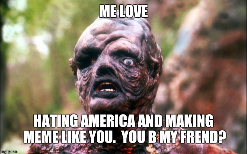 hideously deformed face | ME LOVE HATING AMERICA AND MAKING MEME LIKE YOU.  YOU B MY FREND? | image tagged in hideously deformed face | made w/ Imgflip meme maker
