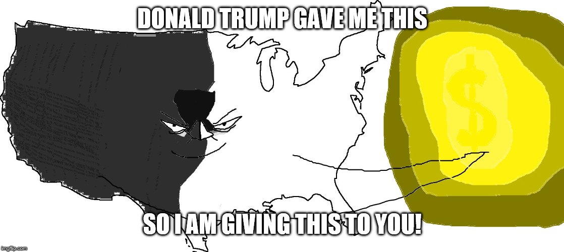Ultra Serious America (rewards you) | DONALD TRUMP GAVE ME THIS SO I AM GIVING THIS TO YOU! | image tagged in ultra serious america rewards you | made w/ Imgflip meme maker
