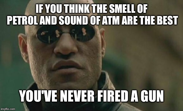 Matrix Morpheus | IF YOU THINK THE SMELL OF PETROL AND SOUND OF ATM ARE THE BEST; YOU'VE NEVER FIRED A GUN | image tagged in memes,matrix morpheus | made w/ Imgflip meme maker