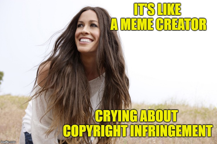Isn't it ironic, doncha think? | IT'S LIKE A MEME CREATOR CRYING ABOUT COPYRIGHT INFRINGEMENT | image tagged in alanis,memes,copyright | made w/ Imgflip meme maker