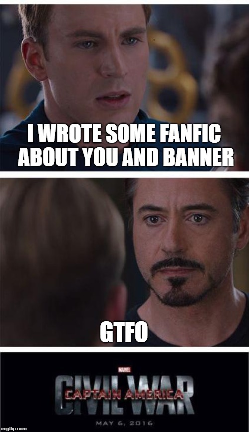 Science bois in love | I WROTE SOME FANFIC ABOUT YOU AND BANNER; GTFO | image tagged in memes,marvel civil war 1,fanfiction,tony stark,bruce banner | made w/ Imgflip meme maker