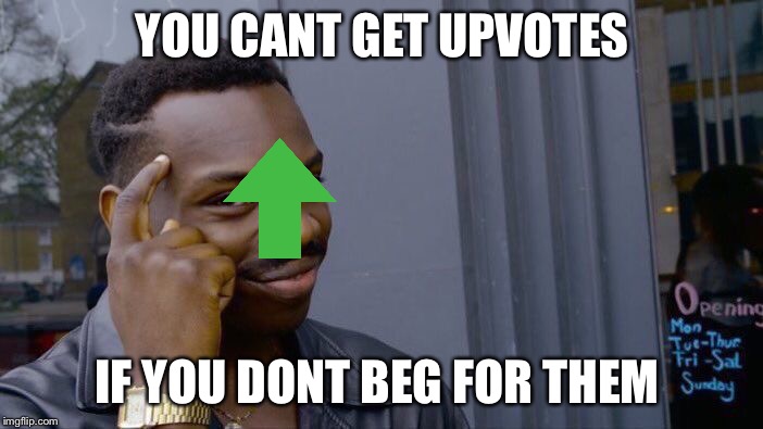 Roll Safe Think About It | YOU CANT GET UPVOTES; IF YOU DONT BEG FOR THEM | image tagged in memes,roll safe think about it | made w/ Imgflip meme maker