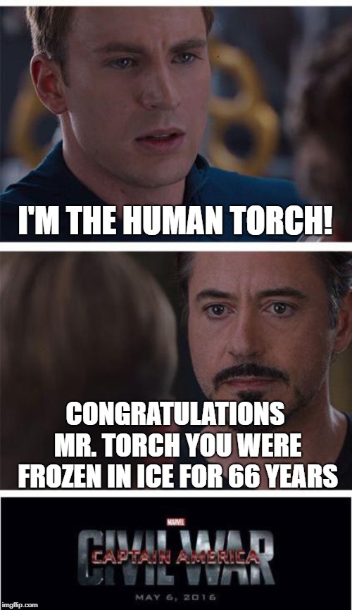 Congrats on your many movie assignments | I'M THE HUMAN TORCH! CONGRATULATIONS MR. TORCH YOU WERE FROZEN IN ICE FOR 66 YEARS | image tagged in memes,marvel civil war 1,fantastic four,chris evans | made w/ Imgflip meme maker