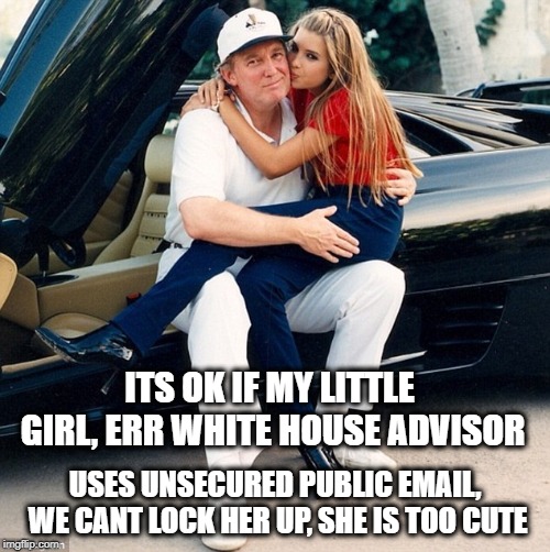 The golden shower president. | ITS OK IF MY LITTLE GIRL, ERR WHITE HOUSE ADVISOR; USES UNSECURED PUBLIC EMAIL, WE CANT LOCK HER UP, SHE IS TOO CUTE | image tagged in memes,maga,lock her up,impeach trump,hypocrite | made w/ Imgflip meme maker
