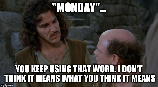 Princess Bride | "MONDAY"... YOU KEEP USING THAT WORD. I DON'T THINK IT MEANS WHAT YOU THINK IT MEANS | image tagged in princess bride | made w/ Imgflip meme maker