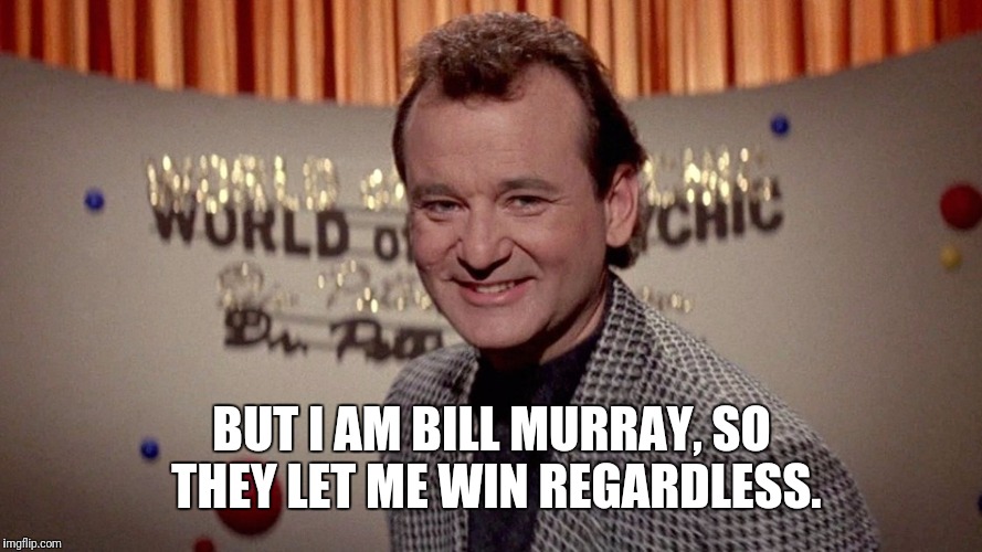 BUT I AM BILL MURRAY, SO THEY LET ME WIN REGARDLESS. | made w/ Imgflip meme maker