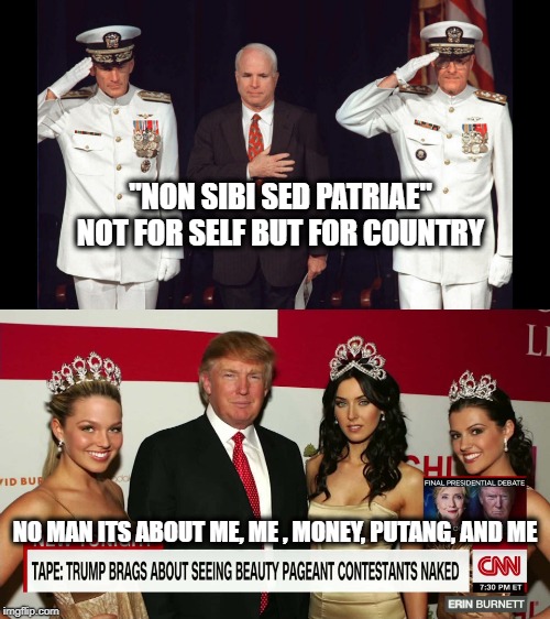 Trump is a pathetic little creep compared to McCain, or most folks for that matter. | "NON SIBI SED PATRIAE"  NOT FOR SELF BUT FOR COUNTRY; NO MAN ITS ABOUT ME, ME , MONEY, PUTANG, AND ME | image tagged in memes,politics,maga,impeach trump,coward,mental illness | made w/ Imgflip meme maker