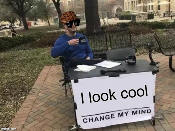 too cool to change | I look cool | image tagged in memes,change my mind | made w/ Imgflip meme maker