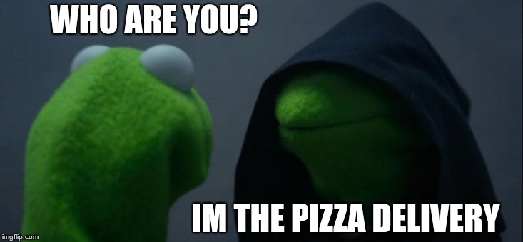 Evil Kermit Meme | WHO ARE YOU? IM THE PIZZA DELIVERY | image tagged in memes,evil kermit | made w/ Imgflip meme maker