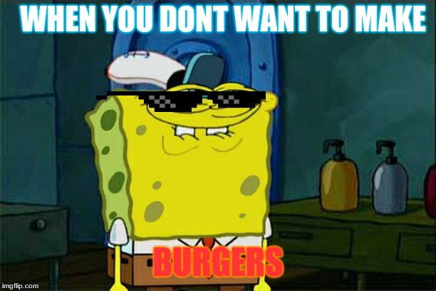 Don't You Squidward | WHEN YOU DONT WANT TO MAKE; BURGERS | image tagged in memes,dont you squidward | made w/ Imgflip meme maker