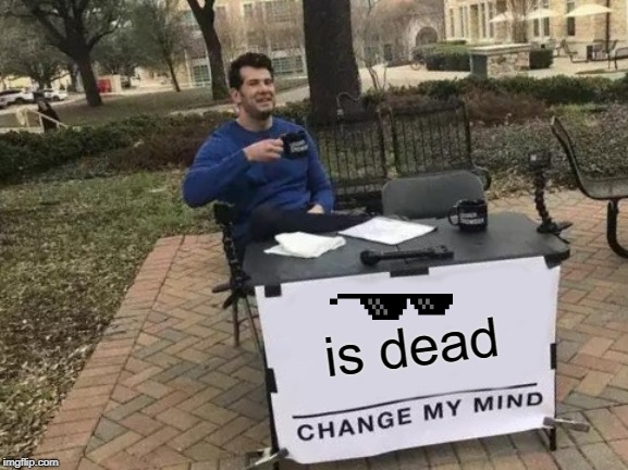 Change My Mind | is dead | image tagged in memes,change my mind | made w/ Imgflip meme maker