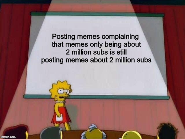 Lisa Simpson's Presentation | Posting memes complaining that memes only being about 2 million subs is still posting memes about 2 million subs | image tagged in lisa simpson's presentation | made w/ Imgflip meme maker