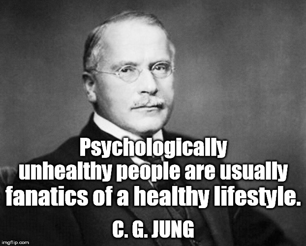 Healthy Lifestyle | Psychologically unhealthy people are usually; fanatics of a healthy lifestyle. C. G. JUNG | image tagged in psychology,health,mental,fanatism,jung,lifestyle | made w/ Imgflip meme maker