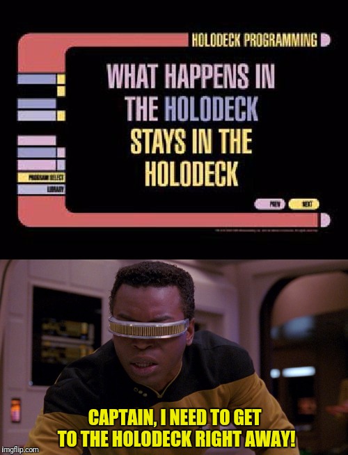 Ready For Love | CAPTAIN, I NEED TO GET TO THE HOLODECK RIGHT AWAY! | image tagged in star trek the next generation,star trek tng,get ready for,love | made w/ Imgflip meme maker