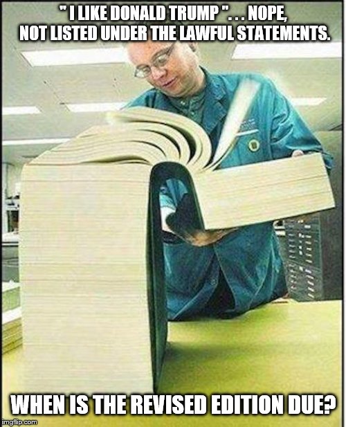 big book | '' I LIKE DONALD TRUMP ''. . . NOPE, NOT LISTED UNDER THE LAWFUL STATEMENTS. WHEN IS THE REVISED EDITION DUE? | image tagged in big book | made w/ Imgflip meme maker
