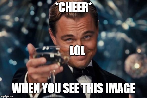 Leonardo Dicaprio Cheers Meme | *CHEER*; LOL; WHEN YOU SEE THIS IMAGE | image tagged in memes,leonardo dicaprio cheers | made w/ Imgflip meme maker