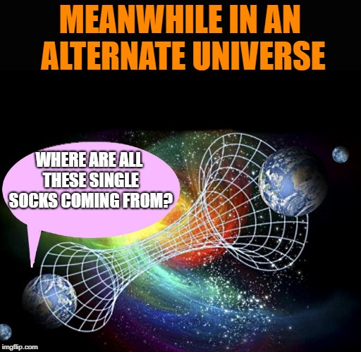 ALTERNATE UNIVERSE | MEANWHILE IN AN ALTERNATE UNIVERSE; WHERE ARE ALL THESE SINGLE SOCKS COMING FROM? | image tagged in single socks,joke,kewlew | made w/ Imgflip meme maker