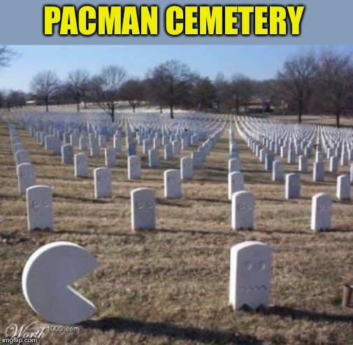 If you’re any good that is (*Pac-Man) | PACMAN CEMETERY | image tagged in video games,pacman,ghosts,graveyard,eating,deaths | made w/ Imgflip meme maker
