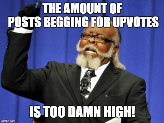 Too Damn High! | THE AMOUNT OF POSTS BEGGING FOR UPVOTES; IS TOO DAMN HIGH! | image tagged in memes,too damn high,begging,upvotes,begging for upvotes | made w/ Imgflip meme maker
