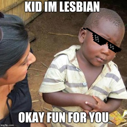 Third World Skeptical Kid Meme | KID IM LESBIAN; OKAY FUN FOR YOU | image tagged in memes,third world skeptical kid | made w/ Imgflip meme maker