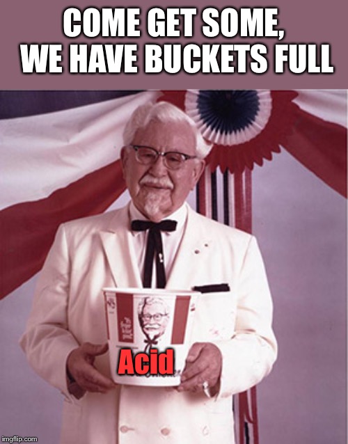 KFC Colonel Sanders | COME GET SOME, WE HAVE BUCKETS FULL Acid | image tagged in kfc colonel sanders | made w/ Imgflip meme maker
