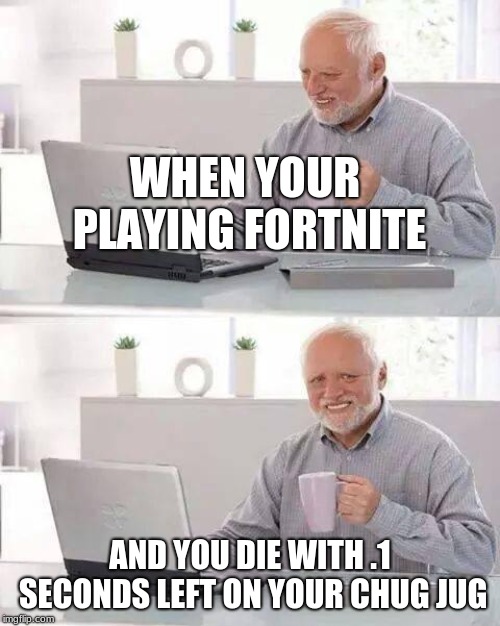 Hide the Pain Harold | WHEN YOUR PLAYING FORTNITE; AND YOU DIE WITH .1 SECONDS LEFT ON YOUR CHUG JUG | image tagged in memes,hide the pain harold | made w/ Imgflip meme maker