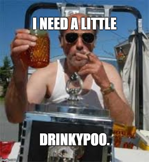 Drinkypoo | I NEED A LITTLE; DRINKYPOO. | image tagged in lahey,drinking,stress,trailer park boys | made w/ Imgflip meme maker