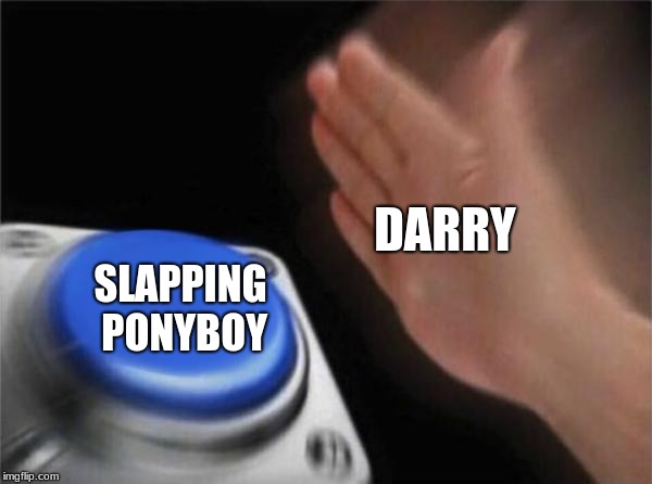 Blank Nut Button Meme | DARRY; SLAPPING PONYBOY | image tagged in memes,blank nut button | made w/ Imgflip meme maker