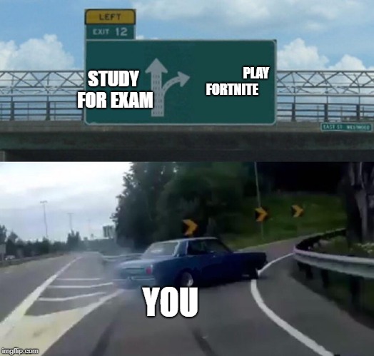 Left Exit 12 Off Ramp | PLAY FORTNITE; STUDY FOR EXAM; YOU | image tagged in memes,left exit 12 off ramp | made w/ Imgflip meme maker