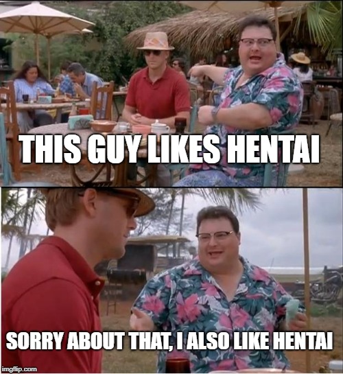 See Nobody Cares Meme |  THIS GUY LIKES HENTAI; SORRY ABOUT THAT, I ALSO LIKE HENTAI | image tagged in memes,see nobody cares | made w/ Imgflip meme maker