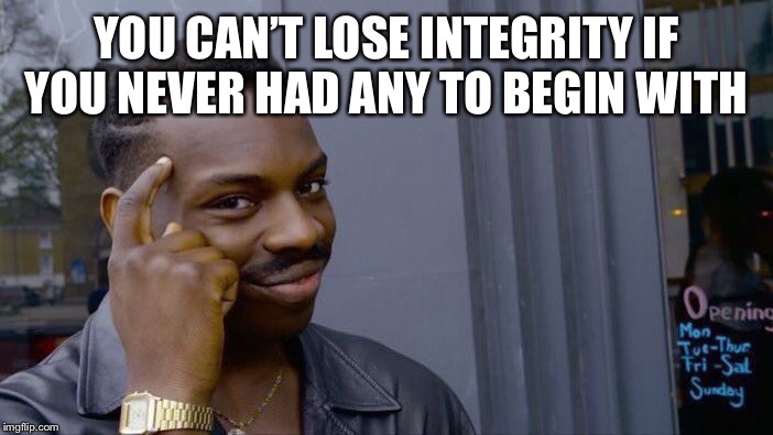 Roll Safe Think About It | YOU CAN’T LOSE INTEGRITY IF YOU NEVER HAD ANY TO BEGIN WITH | image tagged in memes,roll safe think about it | made w/ Imgflip meme maker