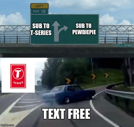 Left Exit 12 Off Ramp Meme | SUB TO PEWDIEPIE; SUB TO T-SERIES; TEXT FREE | image tagged in memes,left exit 12 off ramp | made w/ Imgflip meme maker