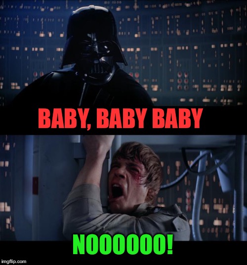 Star Wars No Meme | BABY, BABY BABY NOOOOOO! | image tagged in memes,star wars no | made w/ Imgflip meme maker