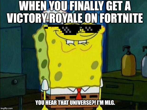Don't You Squidward | WHEN YOU FINALLY GET A VICTORY ROYALE ON FORTNITE; YOU HEAR THAT UNIVERSE?! I'M MLG. | image tagged in don't you squidward | made w/ Imgflip meme maker