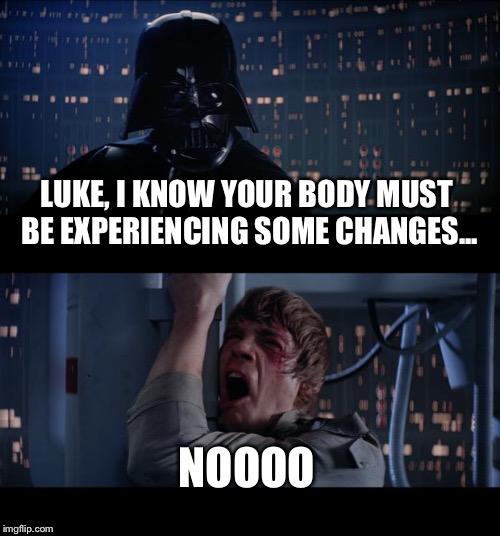 The talk | LUKE, I KNOW YOUR BODY MUST BE EXPERIENCING SOME CHANGES... NOOOO | image tagged in memes,star wars no | made w/ Imgflip meme maker