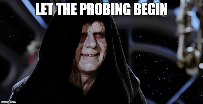 Star Wars Emperor | LET THE PROBING BEGIN | image tagged in star wars emperor | made w/ Imgflip meme maker