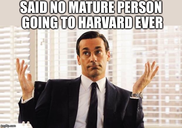 don draper | SAID NO MATURE PERSON GOING TO HARVARD EVER | image tagged in don draper | made w/ Imgflip meme maker