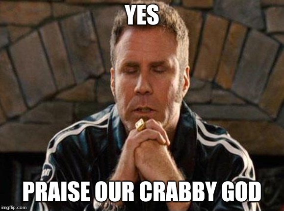 Ricky Bobby Praying | YES PRAISE OUR CRABBY GOD | image tagged in ricky bobby praying | made w/ Imgflip meme maker