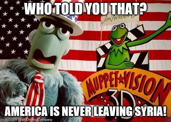 WHO TOLD YOU THAT? AMERICA IS NEVER LEAVING SYRIA! | made w/ Imgflip meme maker