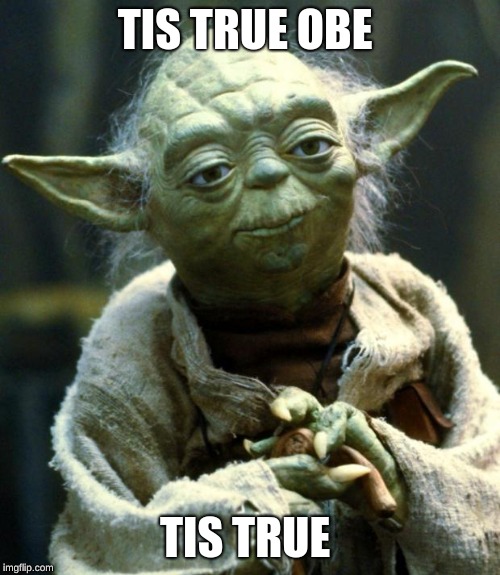 Star Wars Yoda Meme | TIS TRUE OBE TIS TRUE | image tagged in memes,star wars yoda | made w/ Imgflip meme maker