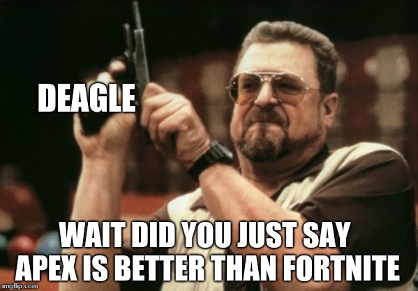 Am I The Only One Around Here | DEAGLE; WAIT DID YOU JUST SAY APEX IS BETTER THAN FORTNITE | image tagged in memes,am i the only one around here | made w/ Imgflip meme maker