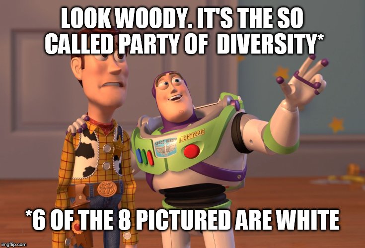 X, X Everywhere Meme | LOOK WOODY. IT'S THE SO CALLED PARTY OF  DIVERSITY* *6 OF THE 8 PICTURED ARE WHITE | image tagged in memes,x x everywhere | made w/ Imgflip meme maker